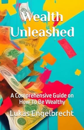 Wealth Unleashed A Comprehensive Guide On How To Be Wealthy