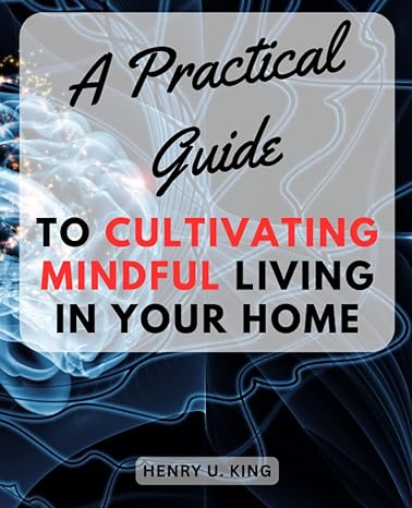 a practical guide to cultivating mindful living in your home discover simple practices and tranquil spaces to