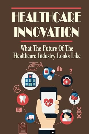 healthcare innovation what the future of the healthcare industry looks like 1st edition christiane moleski