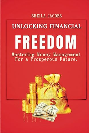 unlocking financial freedom mastering money management for a prosperous future 1st edition sheila jacobs