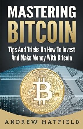 mastering bitcoin tips and tricks on how to invest and make money with bitcoin 2nd edition andrew hatfield