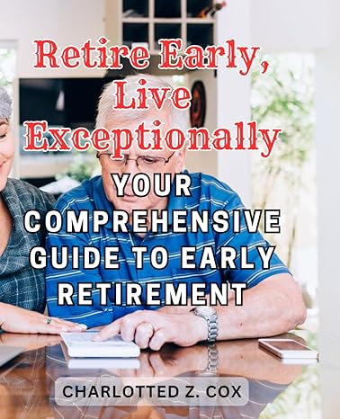 retire early live exceptionally your comprehensive guide to early retirement unlock financial freedom pursue