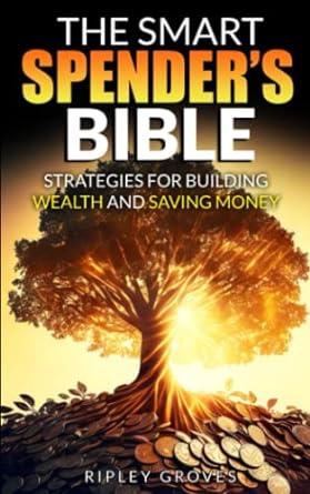 the smart spender s bible strategies for building wealth and saving money 1st edition ripley groves
