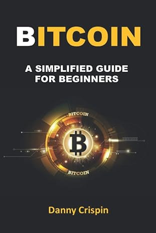 bitcoin a simplified guide for beginners 1st edition danny crispin 979-8716366848