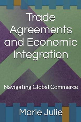 trade agreements and economic integration navigating global commerce 1st edition marie julie 979-8854949743