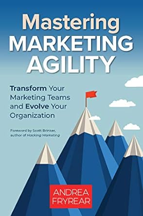 mastering marketing agility transform your marketing teams and evolve your organization 1st edition andrea