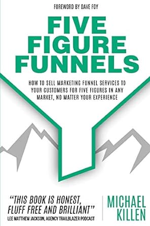 five figure funnels how to sell marketing funnel services to your customers for five figures in any market no