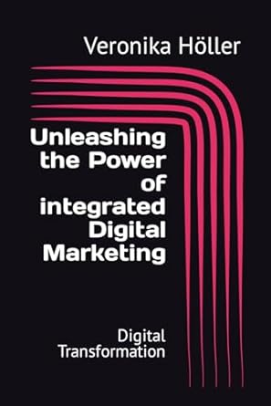 unleashing the power of integrated digital marketing digital transformation 1st edition veronika holler