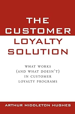 the customer loyalty solution what works in customer loyalty programs 1st edition arthur middleton hughes