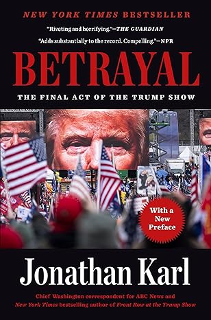 betrayal the final act of the trump show 1st edition jonathan karl 0593186338, 978-0593186336