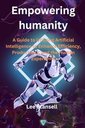 empowering humanity a guide to utilising artificial intelligence to enhance efficiency productivity and the