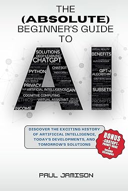The Beginner S Guide To Ai Discover The Exciting History Of Artificial Intelligence Today S Developments And Tomorrow S Solutions