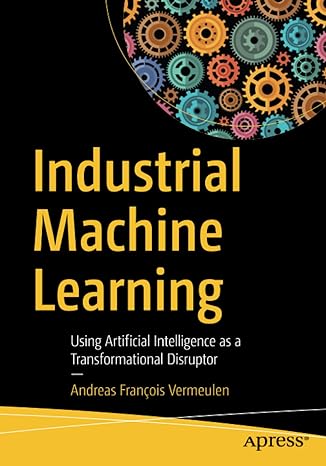 industrial machine learning using artificial intelligence as a transformational disruptor 1st edition andreas