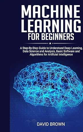 machine learning for beginners a step by step guide to understand deep learning data science and analysis