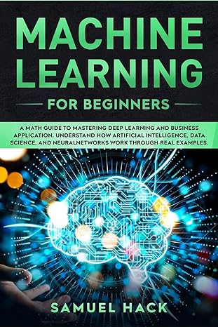 machine learning for beginners a math guide to mastering deep learning and business application understand