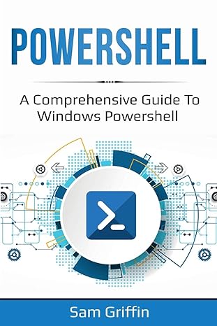 powershell a comprehensive guide to windows powershell 1st edition sam griffin 1761036807, 978-1761036804