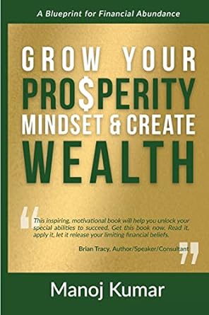 grow your prosperity mindset and create wealth a blueprint for financial abundance 1st edition manoj kumar