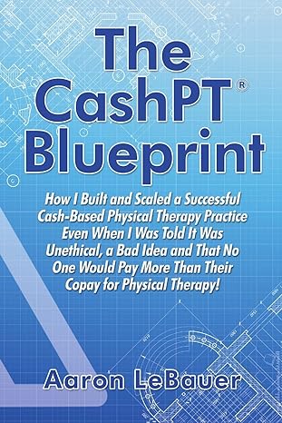the cashpt blueprint how i built and scaled a successful cash based physical therapy practice even when i was