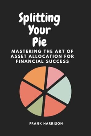 splitting your pie mastering the art of asset allocation for financial success 1st edition frank harrison