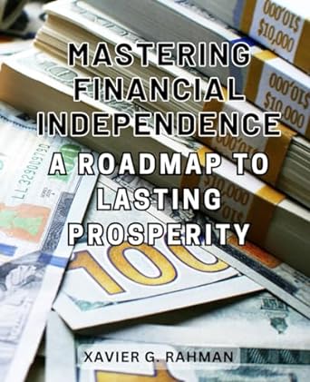 mastering financial independence a roadmap to lasting prosperity unlock the secrets to financial success a