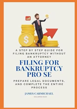 Filing For Bankruptcy Pro Se A Step By Step Guide For Filing Bankruptcy Without An Attorney Prepare Legal Documents And Complete The Entire Process