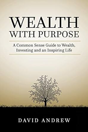 wealth with purpose a common sense guide to wealth investing and an inspiring life 1st edition david l andrew