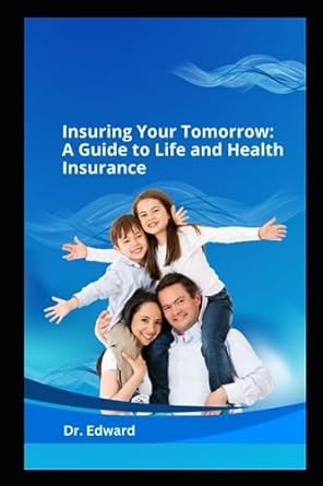 insuring your tomorrow a guide to life and health insurance 1st edition dr. edward 979-8860016002