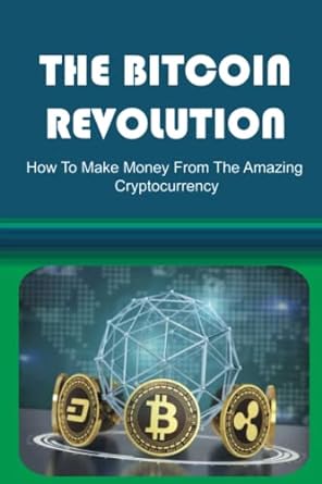 the bitcoin revolution how to make money from the amazing cryptocurrency 1st edition chauncey ahern