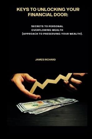 keys to unlocking your financial door secrets to personal overflowing wealth 1st edition james richard