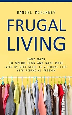 frugal living easy ways to spend less and save more 1st edition daniel mckinney 1777098173, 978-1777098179