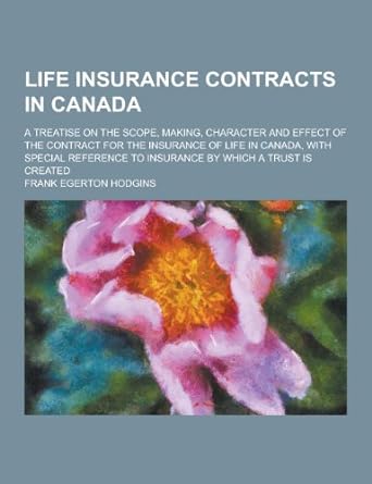 Life Insurance Contracts In Canada A Treatise On The Scope Making Character And Effect Of The Contract For The Insurance Of Life In Canada With Sp