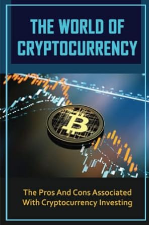 the world of cryptocurrency the pros and cons associated with cryptocurrency investing 1st edition lanie