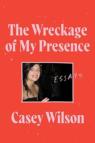 the wreckage of my presence essays 1st edition casey wilson 0062960598, 978-0062960597