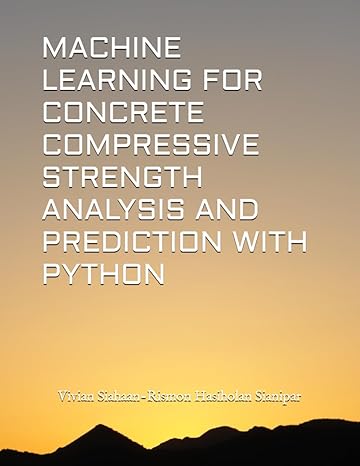 machine learning for concrete compressive strength analysis and prediction with python 1st edition vivian