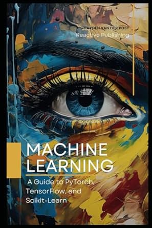 machine learning a guide to pytorch tensorflow and scikit learn 1st edition hayden van der post 979-8870645155