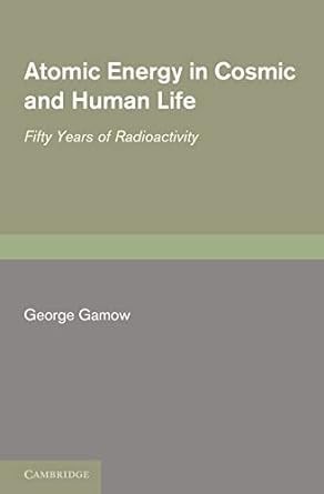 atomic energy in cosmic and human life fifty years of radioactivity 1st edition george gamow 1107402085,