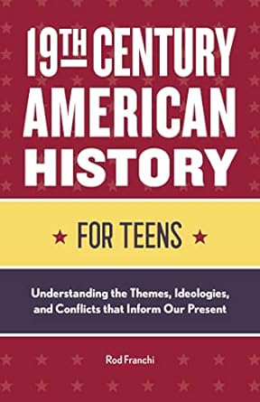 19th century american history for teens understanding the themes ideologies and conflicts that inform our