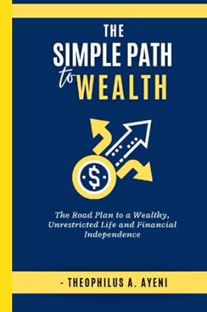 the simple path to wealth the road plan to a wealthy unrestricted life and financial independence 1st edition