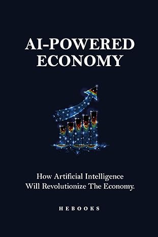 ai powered economy how artificial intelligence will revolutionize the economy 1st edition hebooks