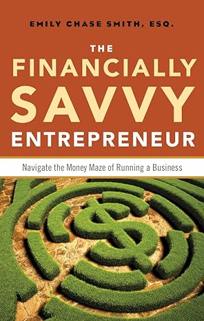 the financially savvy entrepreneur navigate the money maze of running a business 1st edition emily chase