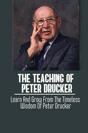 the teaching of peter drucker learn and grow from the timeless wisdom of peter drucker 1st edition evan