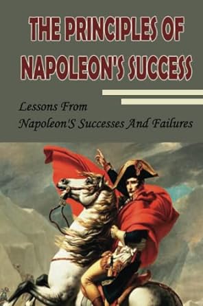 the principles of napoleon s success lessons from napoleon s successes and failures 1st edition bryce