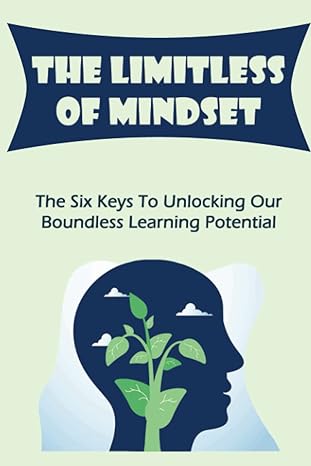the limitless of mindset the six keys to unlocking our boundless learning potential 1st edition armando