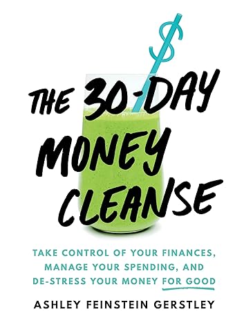 the 30 day money cleanse take control of your finances manage your spending and de stress your money for good