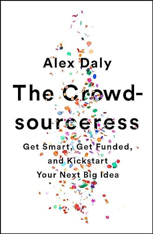 the crowdsourceress get smart get funded and kickstart your next big idea 1st edition alex daly 1610397606,