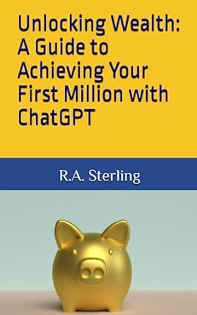 unlocking wealth a guide to achieving your first million with chatgpt 1st edition r.a. sterling 979-8850826000