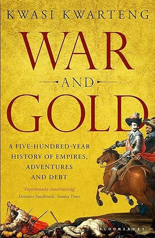 war and gold a five hundred year history of empires adventures and debt 1st edition kwasi kwarteng