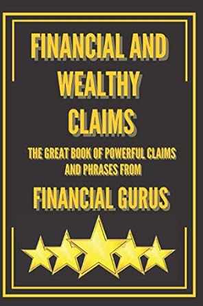 financial and wealthy claims the great book of powerful claims and phrases from financial gurus phrases and