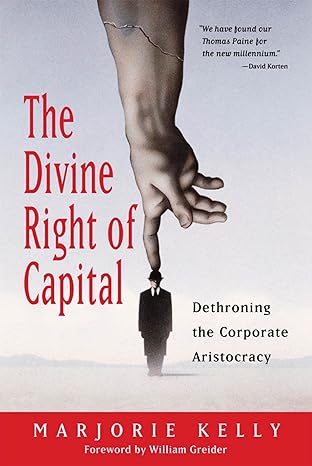 the divine right of capital dethroning the corporate aristocracy 1st edition marjorie kelly ,william greider