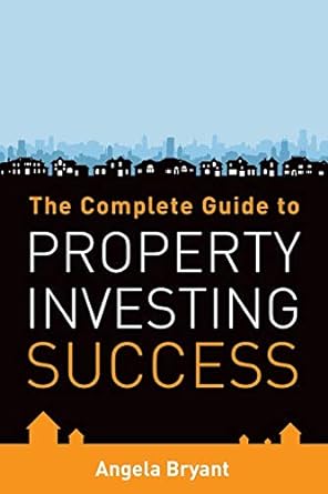 the complete gude to property investing success 1st edition angela bryant 1905823479, 978-1905823475